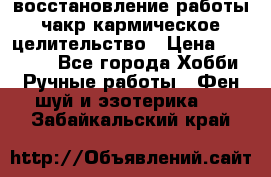 восстановление работы чакр кармическое целительство › Цена ­ 10 000 - Все города Хобби. Ручные работы » Фен-шуй и эзотерика   . Забайкальский край